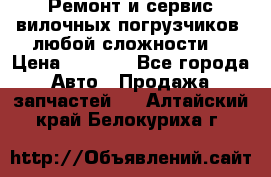 •	Ремонт и сервис вилочных погрузчиков (любой сложности) › Цена ­ 1 000 - Все города Авто » Продажа запчастей   . Алтайский край,Белокуриха г.